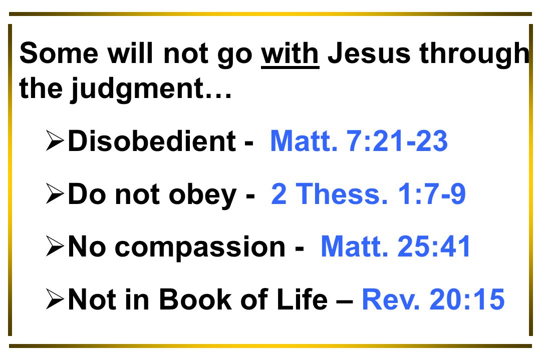 Some will not go with Jesus through the judgment…  Disobedient - Matt.