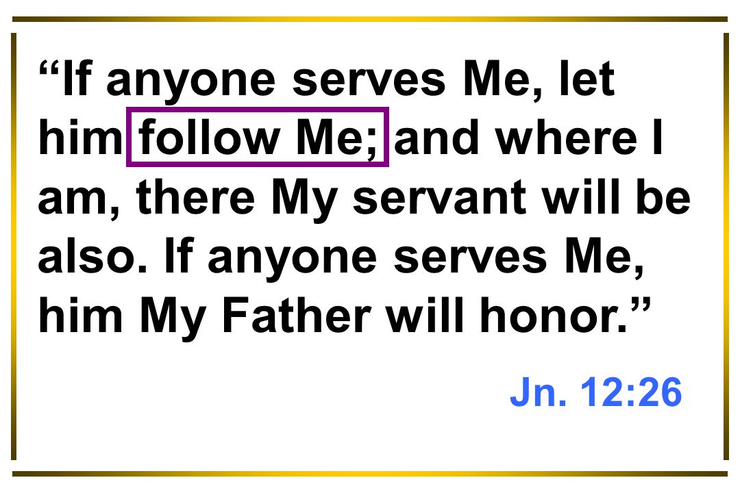 If anyone serves Me, let him follow Me; and where I am, there My servant will be also.
