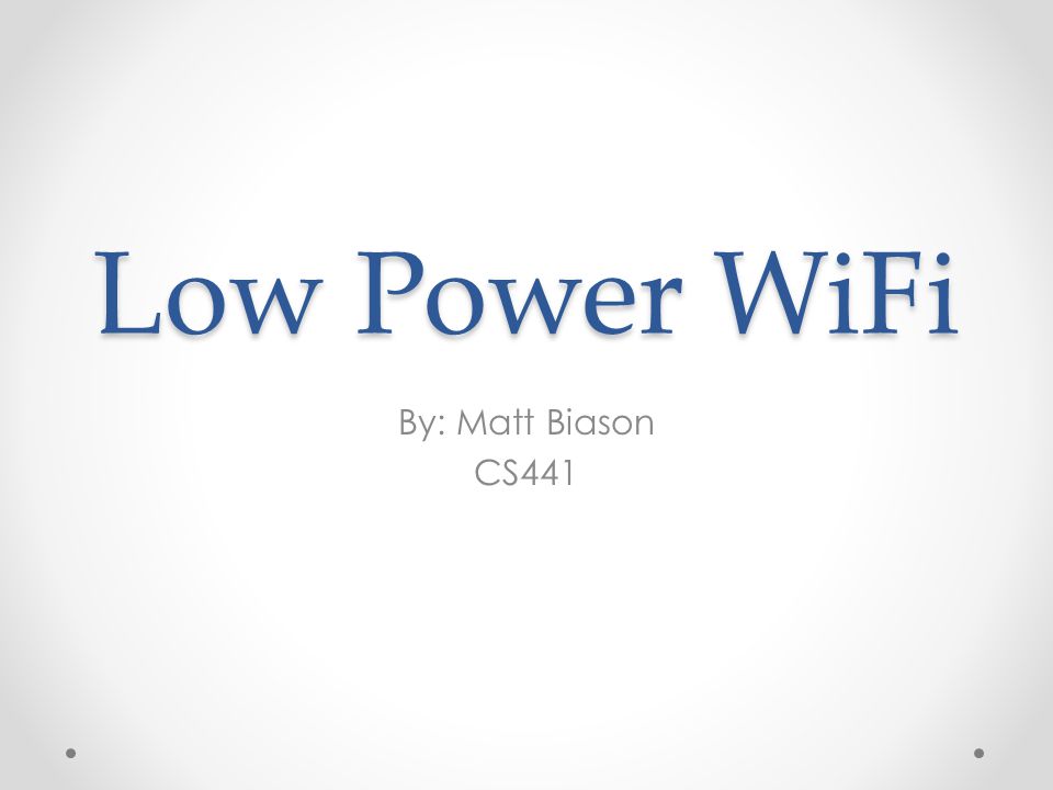 Low Power WiFi By: Matt Biason CS441