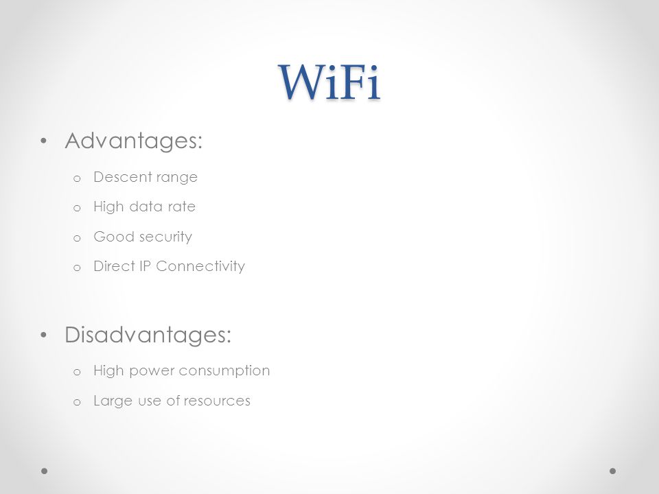 WiFi Advantages: o Descent range o High data rate o Good security o Direct IP Connectivity Disadvantages: o High power consumption o Large use of resources