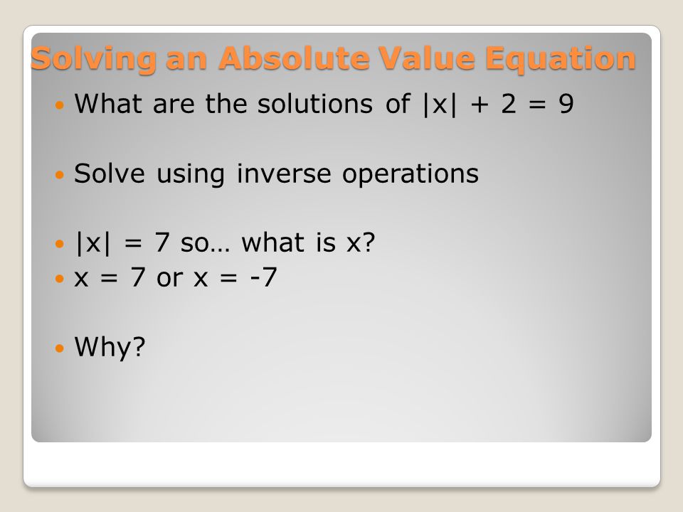 Solving an Absolute Value Equation What are the solutions of |x| + 2 = 9 Solve using inverse operations |x| = 7 so… what is x.
