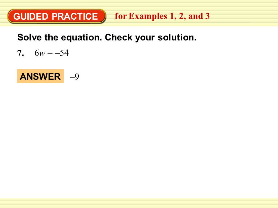 GUIDED PRACTICE 7. 6w = –54 for Examples 1, 2, and 3 –9–9 ANSWER Solve the equation.
