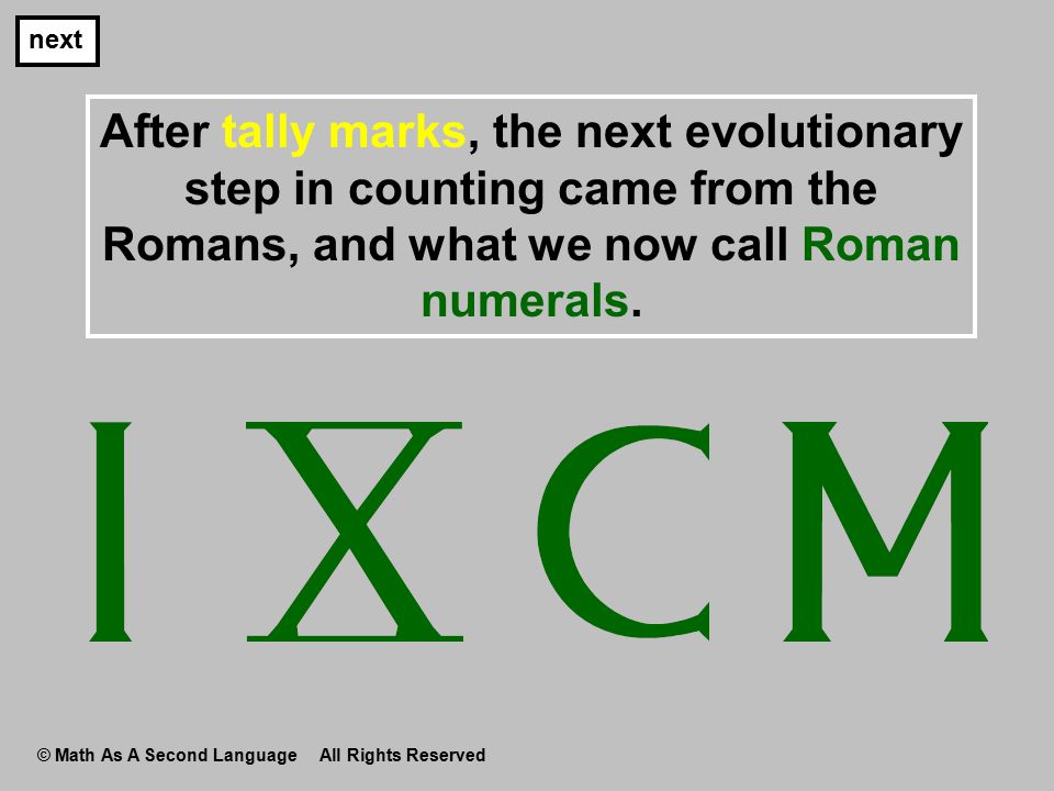 After tally marks, the next evolutionary step in counting came from the Romans, and what we now call Roman numerals.