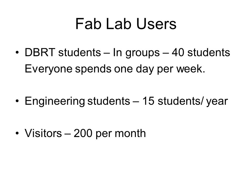 Fab Lab Users DBRT students – In groups – 40 students Everyone spends one day per week.