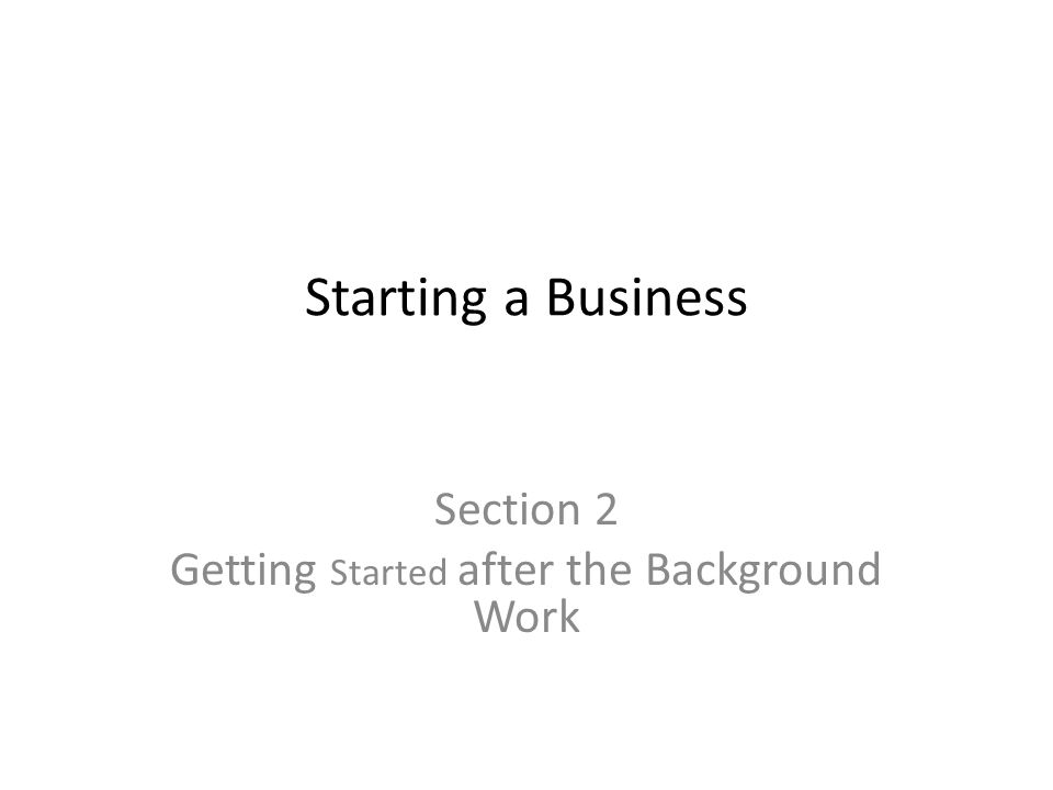 Starting a Business Section 2 Getting Started after the Background Work