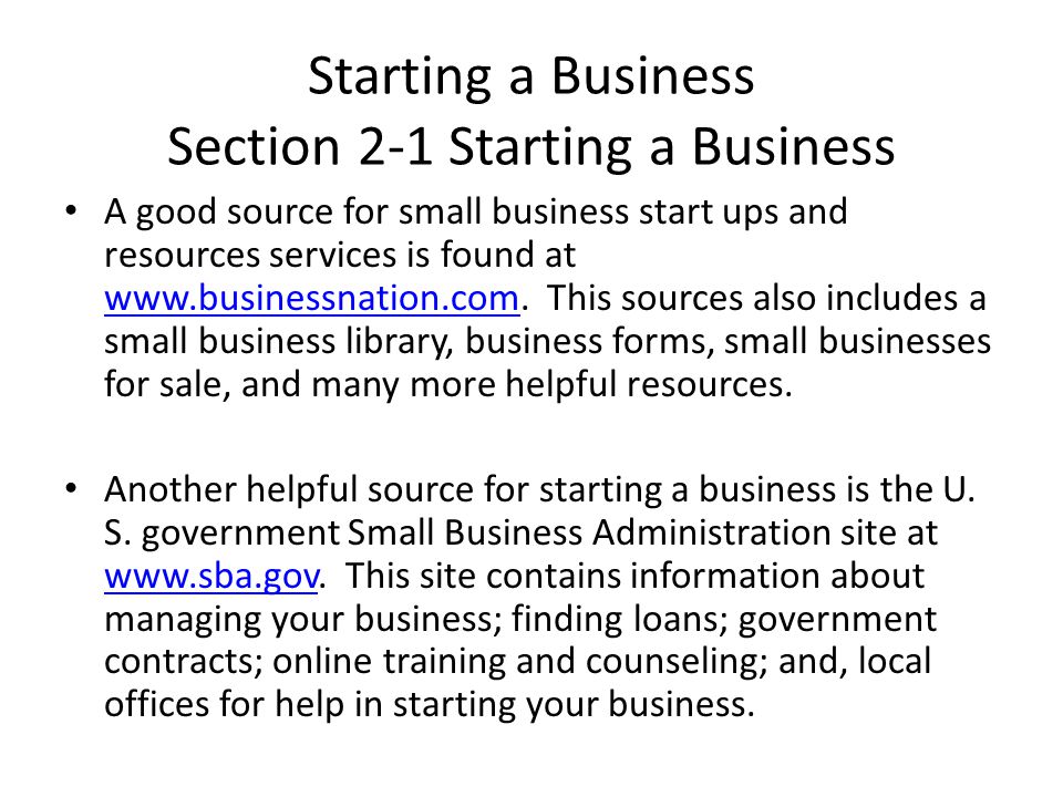Starting a Business Section 2-1 Starting a Business A good source for small business start ups and resources services is found at