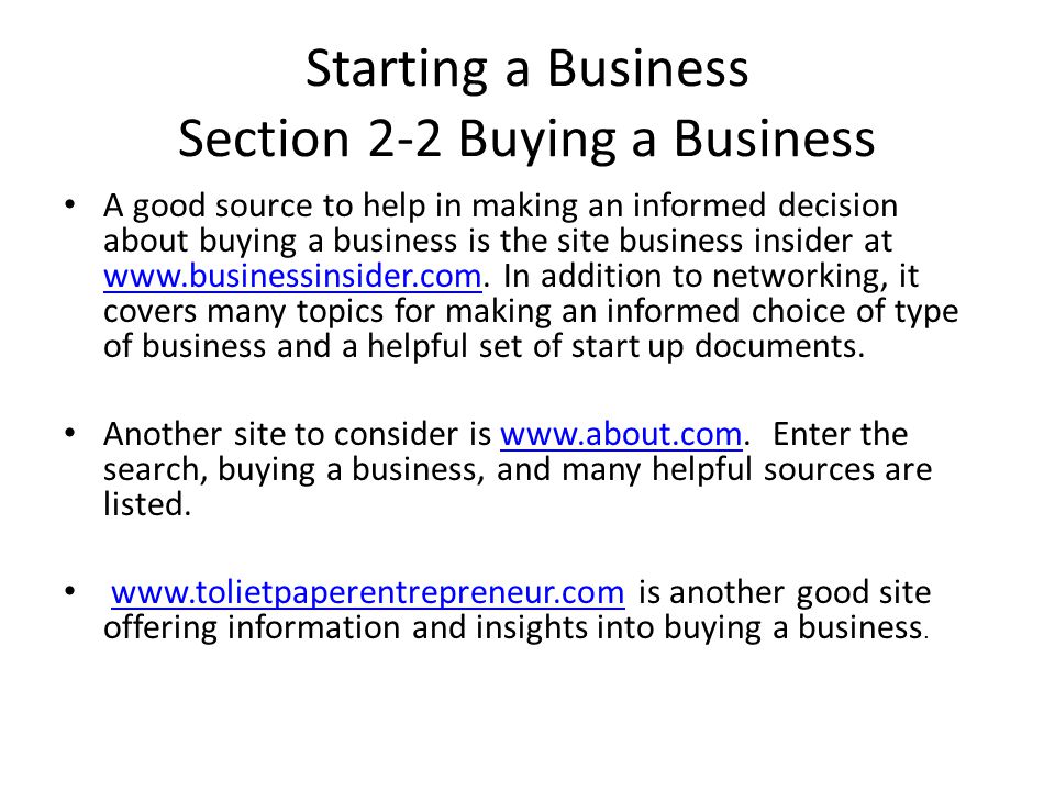 Starting a Business Section 2-2 Buying a Business A good source to help in making an informed decision about buying a business is the site business insider at