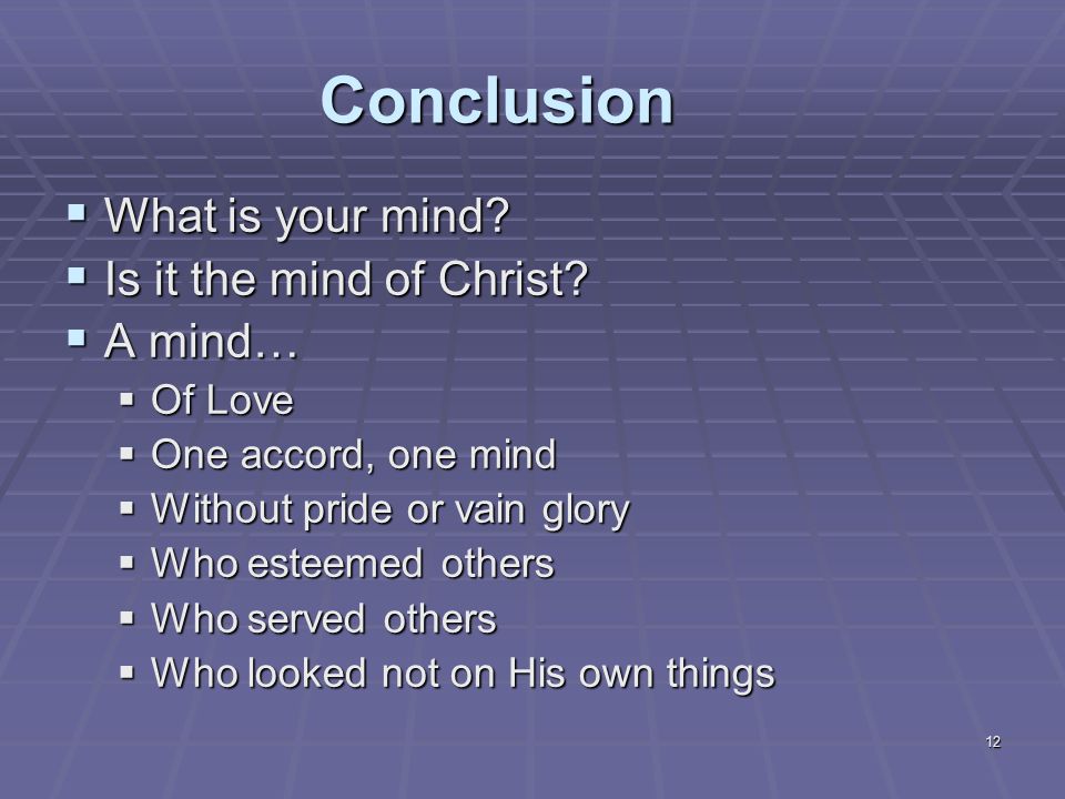 12 Conclusion  What is your mind.  Is it the mind of Christ.