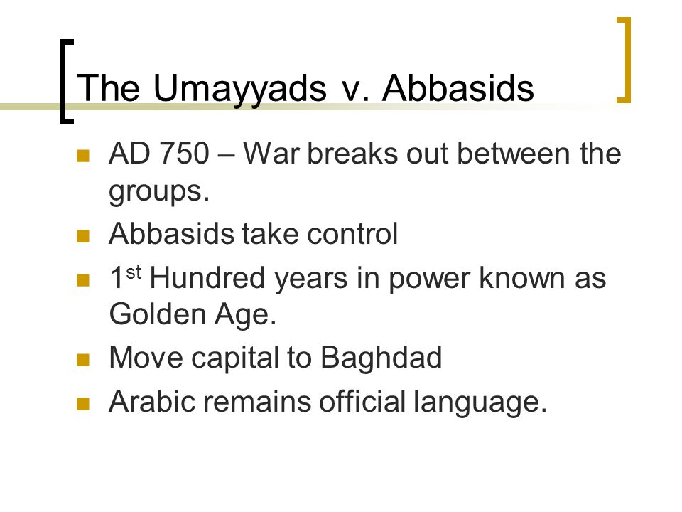 The Umayyads v. Abbasids AD 750 – War breaks out between the groups.