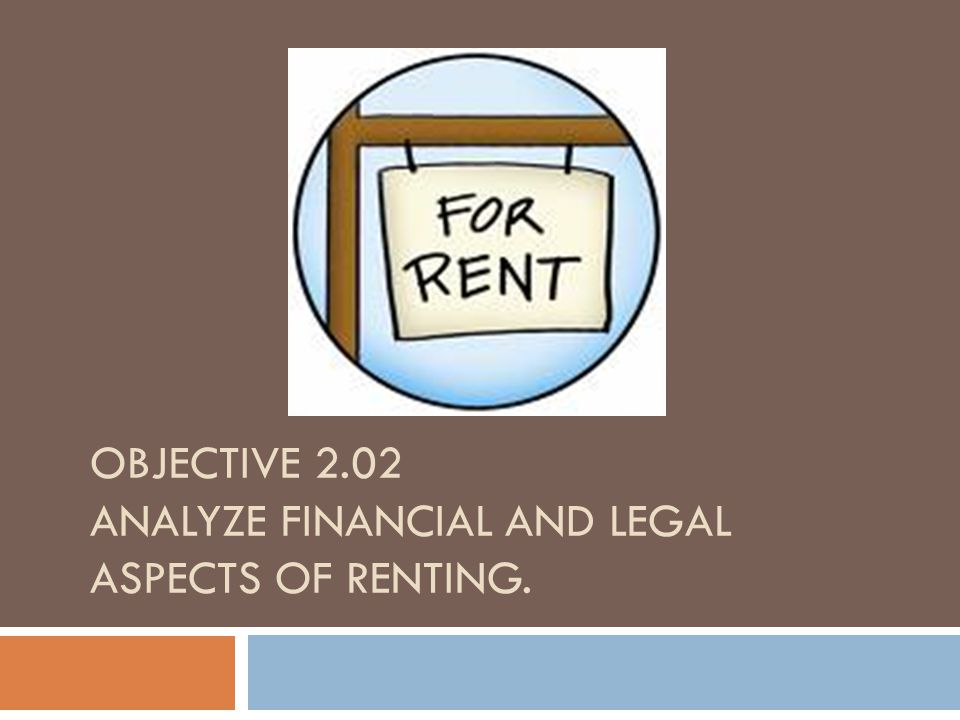 OBJECTIVE 2.02 ANALYZE FINANCIAL AND LEGAL ASPECTS OF RENTING.