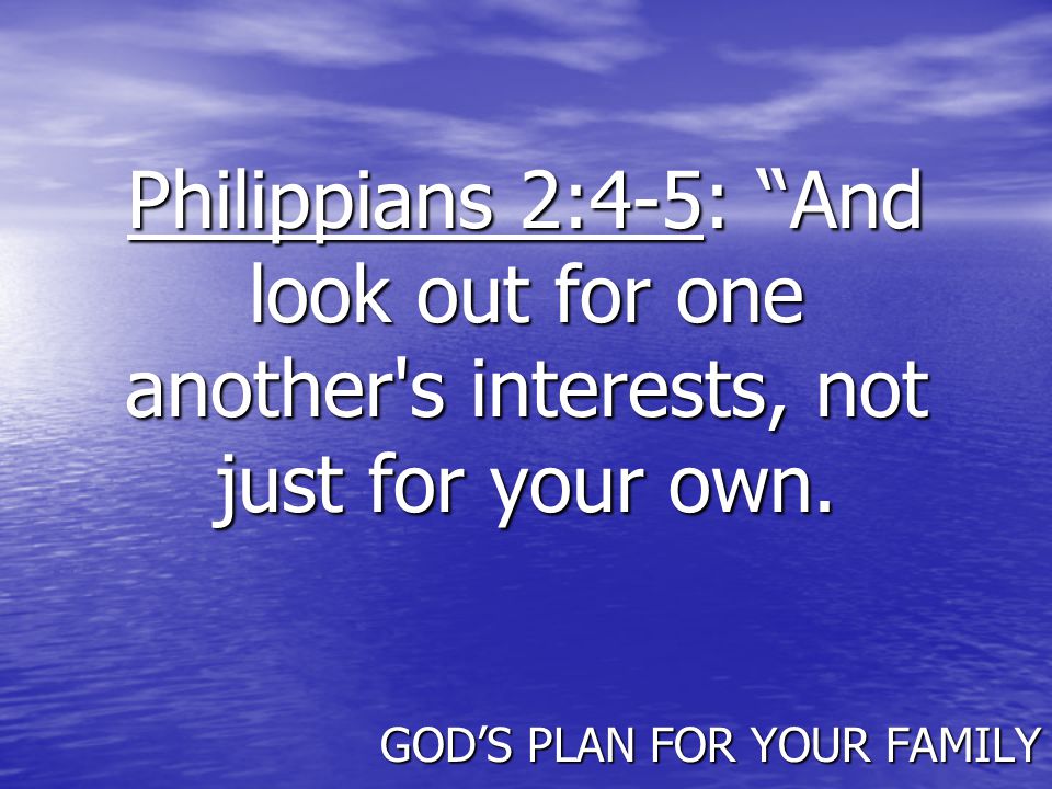 Philippians 2:4-5: And look out for one another s interests, not just for your own.