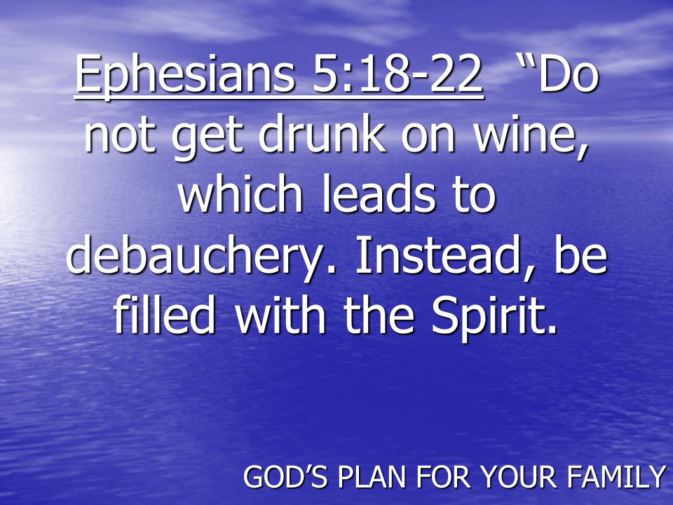 Ephesians 5:18-22 Do not get drunk on wine, which leads to debauchery.