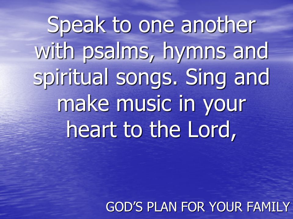 Speak to one another with psalms, hymns and spiritual songs.