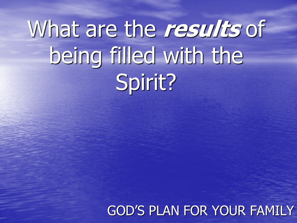 What are the results of being filled with the Spirit GOD’S PLAN FOR YOUR FAMILY