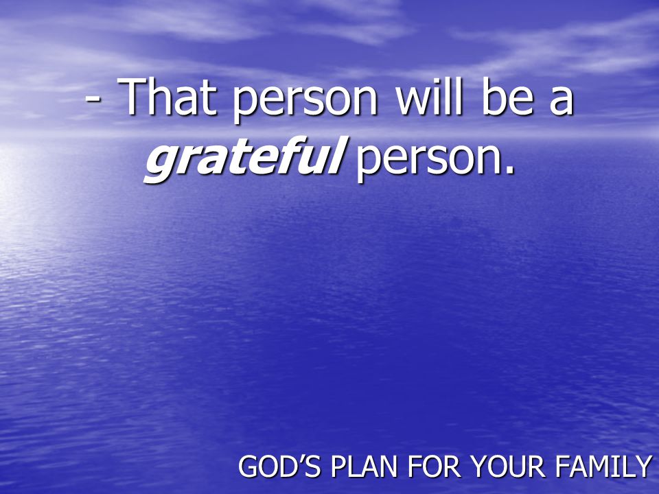 - That person will be a grateful person. GOD’S PLAN FOR YOUR FAMILY