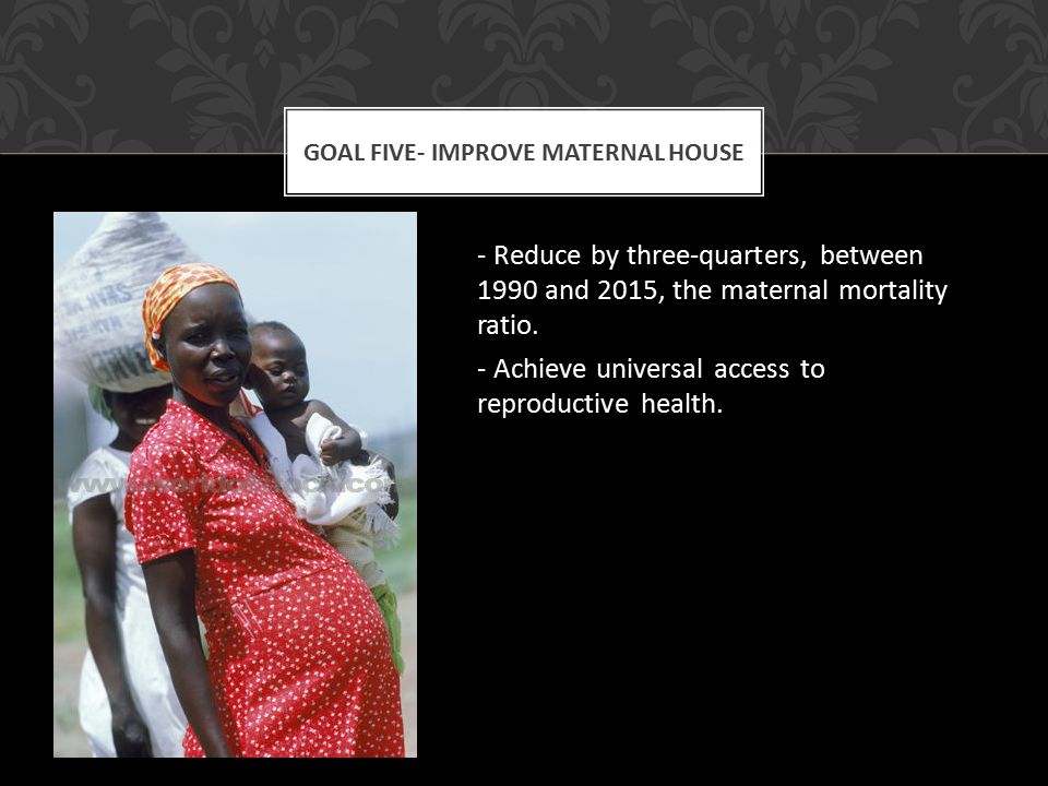 - Reduce by three-quarters, between 1990 and 2015, the maternal mortality ratio.