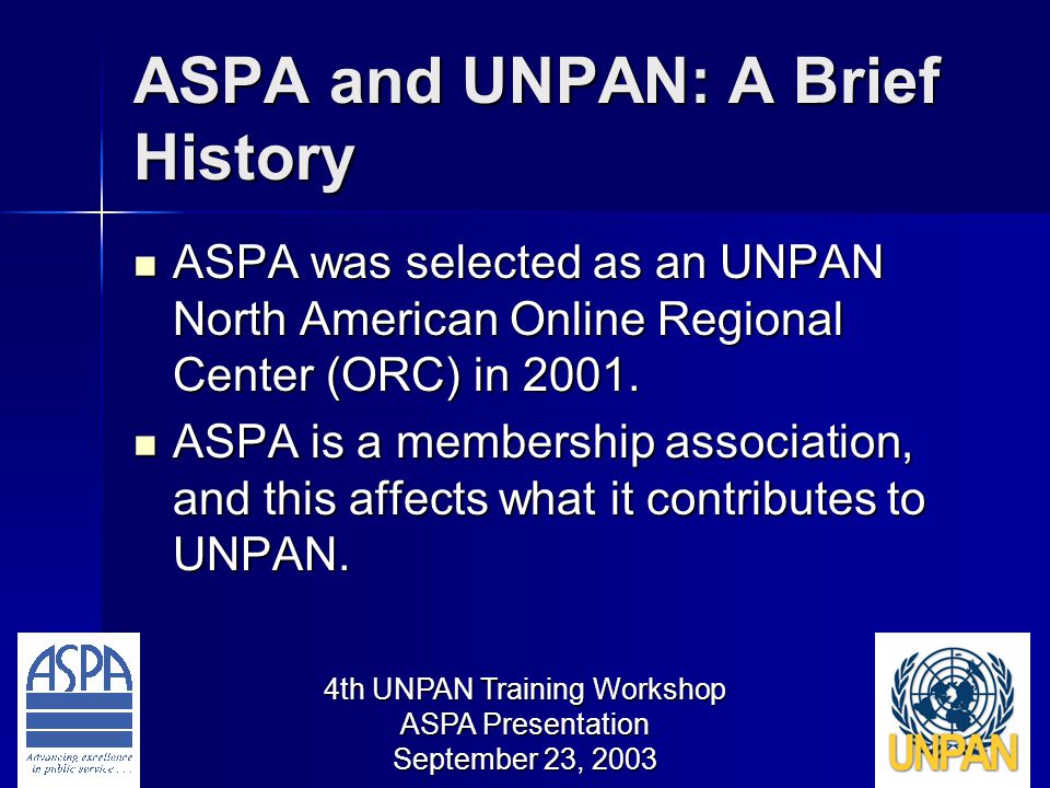 4th UNPAN Training Workshop ASPA Presentation September 23, 2003 ASPA and UNPAN: A Brief History ASPA was selected as an UNPAN North American Online Regional Center (ORC) in 2001.