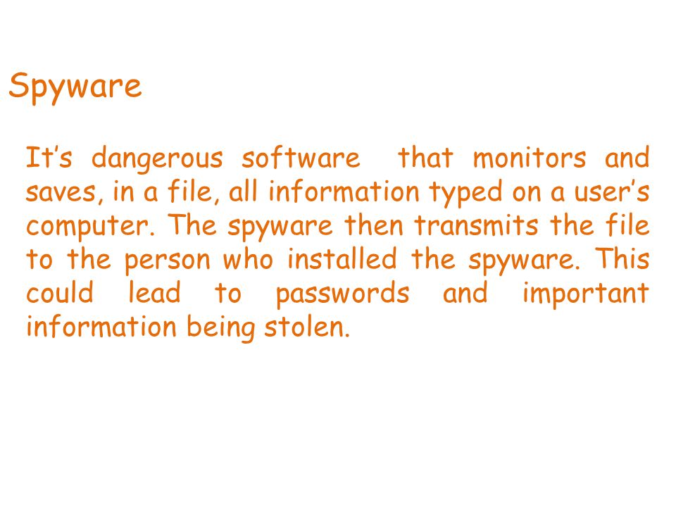 Spyware It’s dangerous software that monitors and saves, in a file, all information typed on a user’s computer.