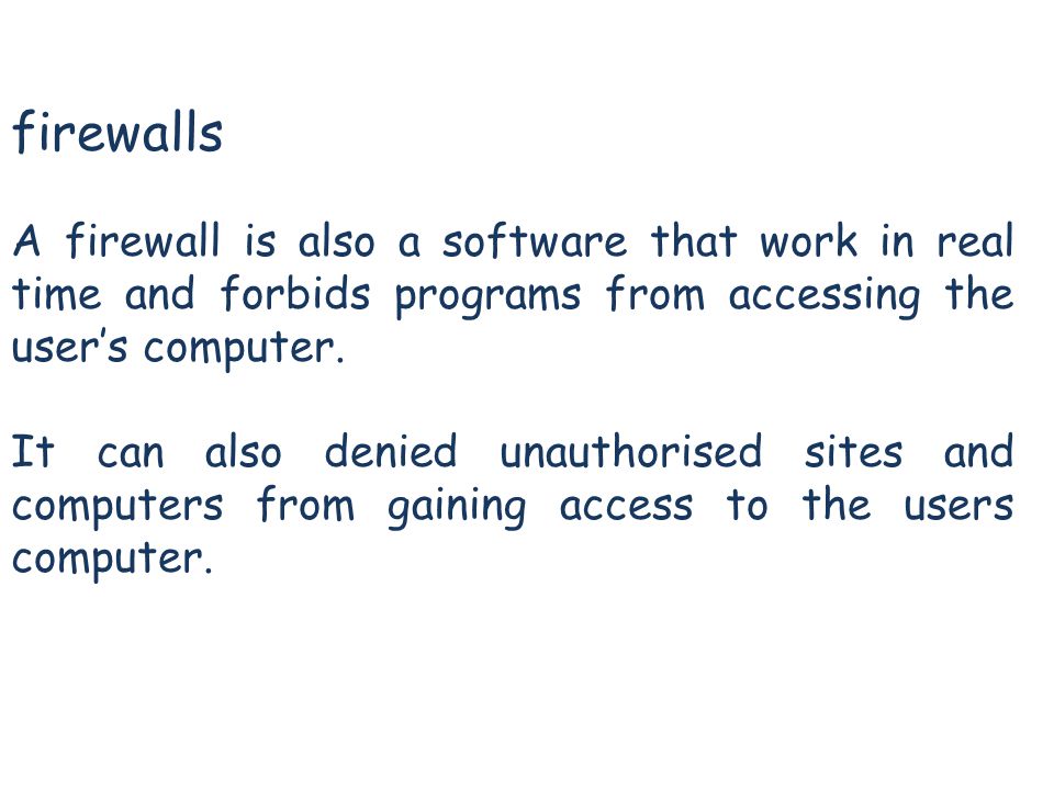 firewalls A firewall is also a software that work in real time and forbids programs from accessing the user’s computer.
