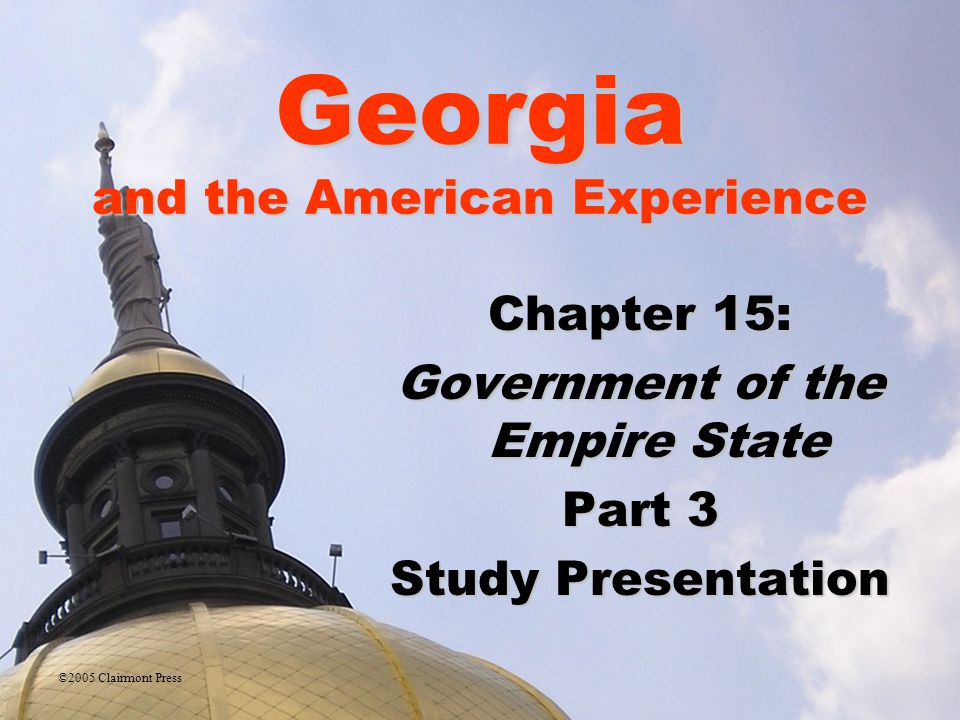 Georgia and the American Experience Chapter 15: Government of the Empire State Part 3 Study Presentation ©2005 Clairmont Press