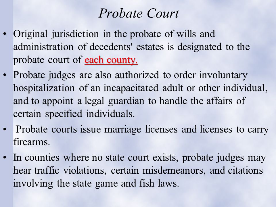 Probate Court each county.Original jurisdiction in the probate of wills and administration of decedents estates is designated to the probate court of each county.