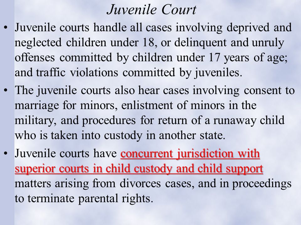 Juvenile Court Juvenile courts handle all cases involving deprived and neglected children under 18, or delinquent and unruly offenses committed by children under 17 years of age; and traffic violations committed by juveniles.