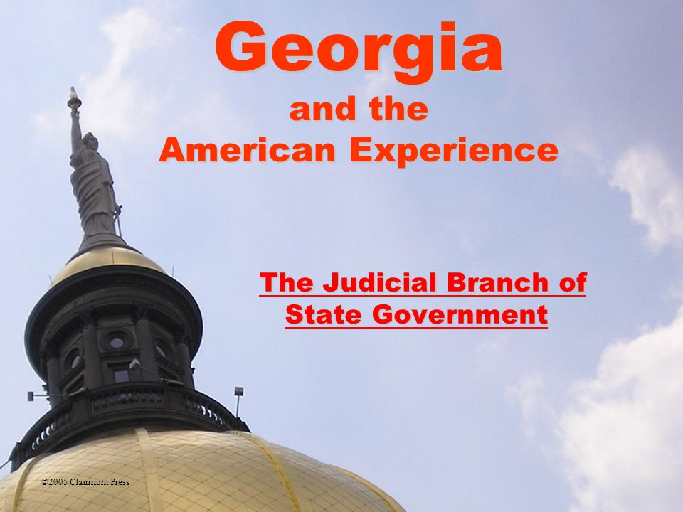 Georgia and the American Experience The Judicial Branch of State Government The Judicial Branch of State Government ©2005 Clairmont Press