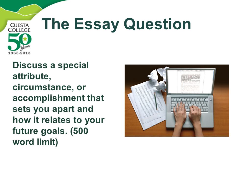 The Essay Question Discuss a special attribute, circumstance, or accomplishment that sets you apart and how it relates to your future goals.