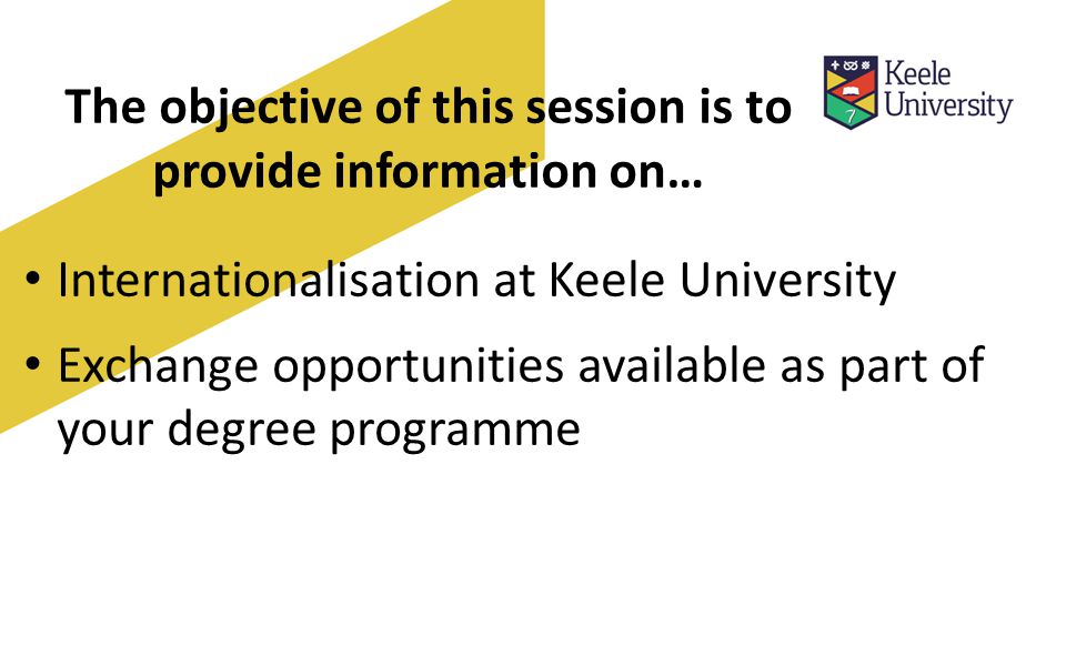The objective of this session is to provide information on… Internationalisation at Keele University Exchange opportunities available as part of your degree programme