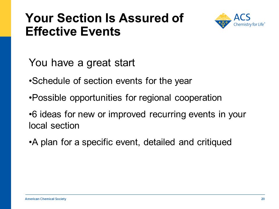 American Chemical Society 20 Your Section Is Assured of Effective Events You have a great start Schedule of section events for the year Possible opportunities for regional cooperation 6 ideas for new or improved recurring events in your local section A plan for a specific event, detailed and critiqued