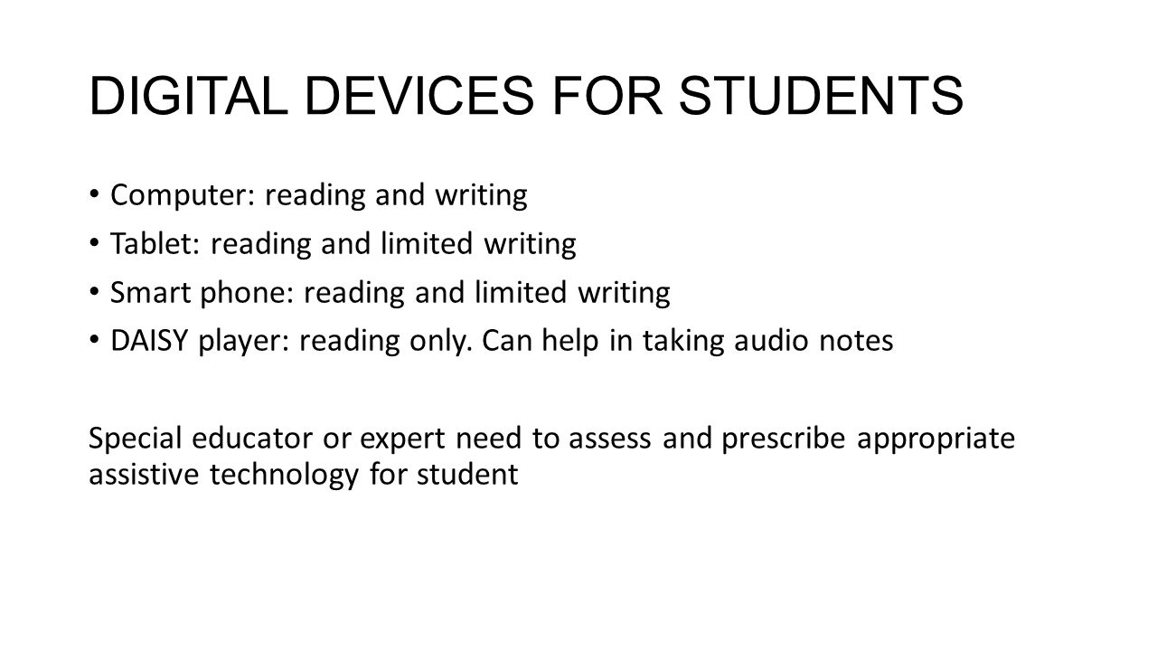 DIGITAL DEVICES FOR STUDENTS Computer: reading and writing Tablet: reading and limited writing Smart phone: reading and limited writing DAISY player: reading only.