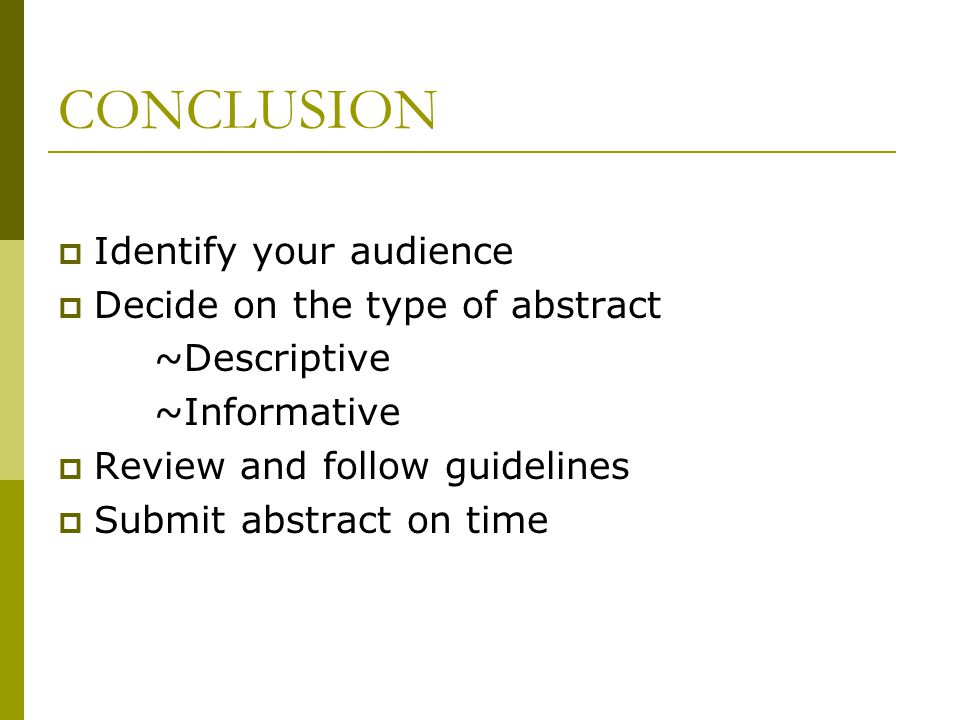 CONCLUSION  Identify your audience  Decide on the type of abstract ~Descriptive ~Informative  Review and follow guidelines  Submit abstract on time
