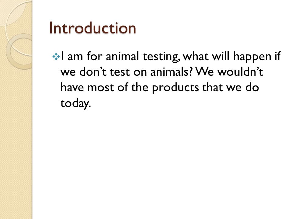 By: Hessa Al Kubaisi 6A. Introduction  I am for animal testing, what will  happen if we don't test on animals? We wouldn't have most of the products  that. - ppt download