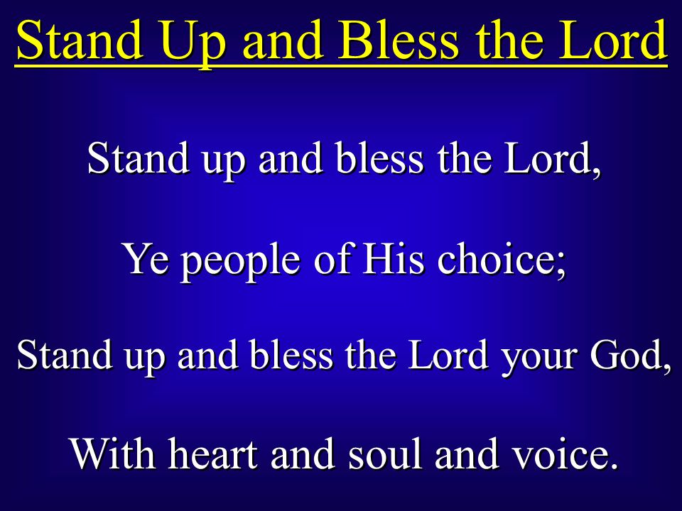 Stand up and bless the Lord, Ye people of His choice; Stand up and bless the Lord your God, With heart and soul and voice.