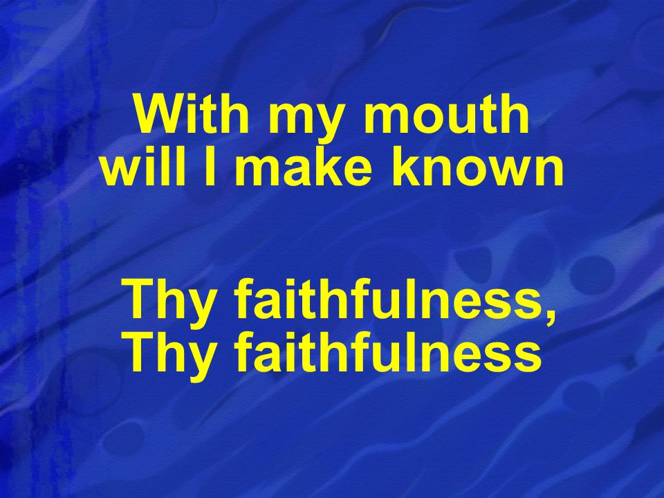 With my mouth will I make known Thy faithfulness, Thy faithfulness