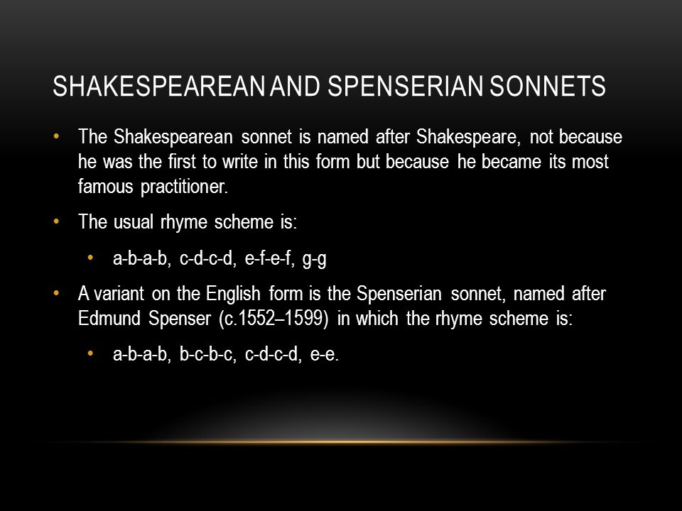 SHAKESPEAREAN AND SPENSERIAN SONNETS The Shakespearean sonnet is named after Shakespeare, not because he was the first to write in this form but because he became its most famous practitioner.