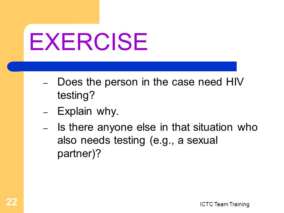 ICTC Team Training 22 EXERCISE – Does the person in the case need HIV testing.