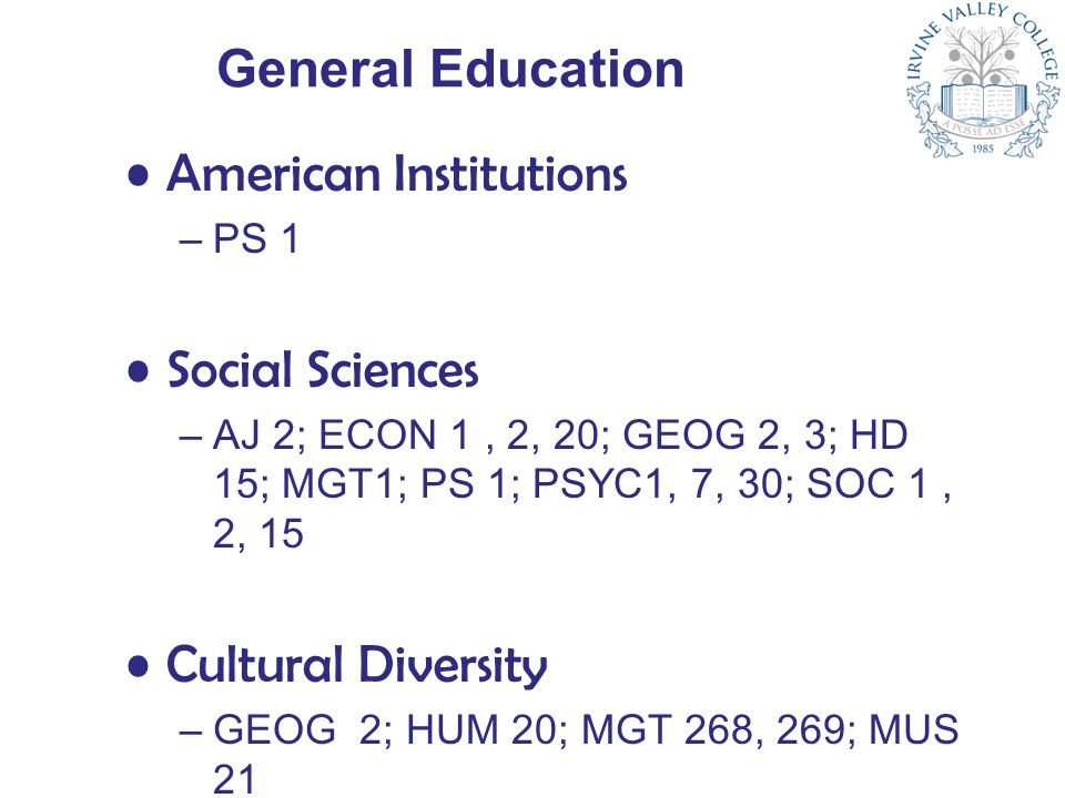 General Education American Institutions –PS 1 Social Sciences –AJ 2; ECON 1, 2, 20; GEOG 2, 3; HD 15; MGT1; PS 1; PSYC1, 7, 30; SOC 1, 2, 15 Cultural Diversity –GEOG 2; HUM 20; MGT 268, 269; MUS 21