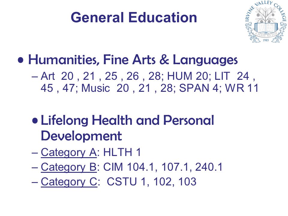 General Education Humanities, Fine Arts & Languages –Art 20, 21, 25, 26, 28; HUM 20; LIT 24, 45, 47; Music 20, 21, 28; SPAN 4; WR 11 Lifelong Health and Personal Development –Category A: HLTH 1 –Category B: CIM 104.1, 107.1, –Category C: CSTU 1, 102, 103