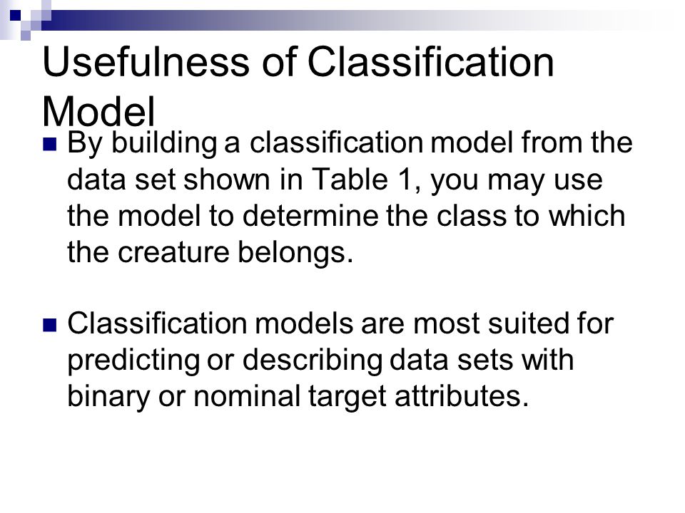 Usefulness of Classification Model By building a classification model from the data set shown in Table 1, you may use the model to determine the class to which the creature belongs.