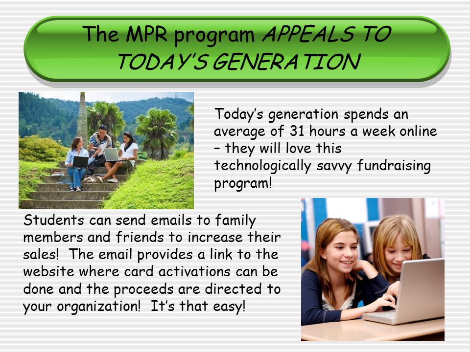 The MPR program APPEALS TO TODAY’S GENERATION Today’s generation spends an average of 31 hours a week online – they will love this technologically savvy fundraising program.
