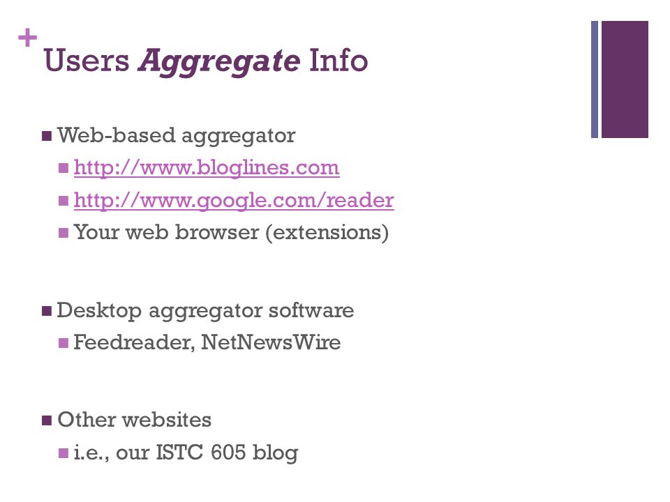 + Users Aggregate Info Web-based aggregator     Your web browser (extensions) Desktop aggregator software Feedreader, NetNewsWire Other websites i.e., our ISTC 605 blog