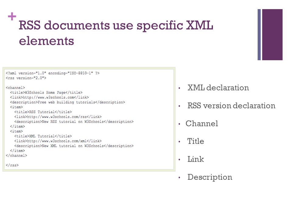 + RSS documents use specific XML elements XML declaration RSS version declaration Channel Title Link Description