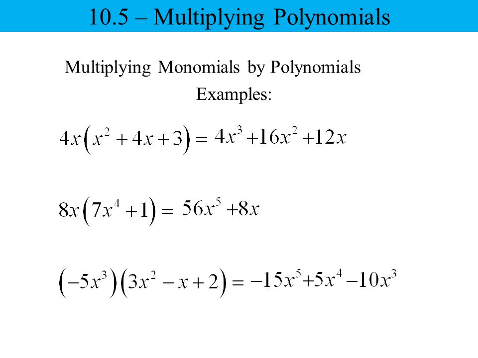 Multiplying Monomials by Polynomials Examples: 10.5 – Multiplying Polynomials