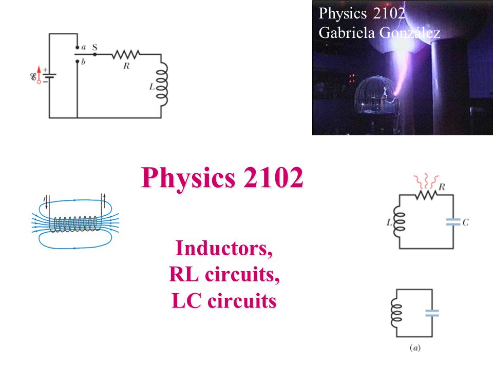 Physics 2102 Inductors, RL circuits, LC circuits Physics 2102 Gabriela González