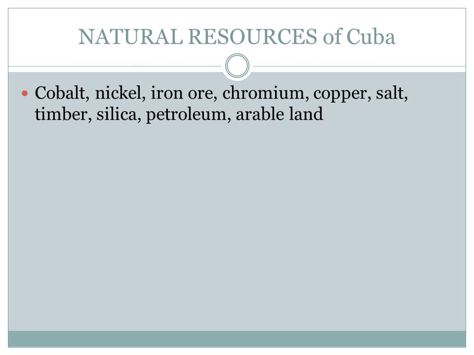 NATURAL RESOURCES of Cuba Cobalt, nickel, iron ore, chromium, copper, salt, timber, silica, petroleum, arable land