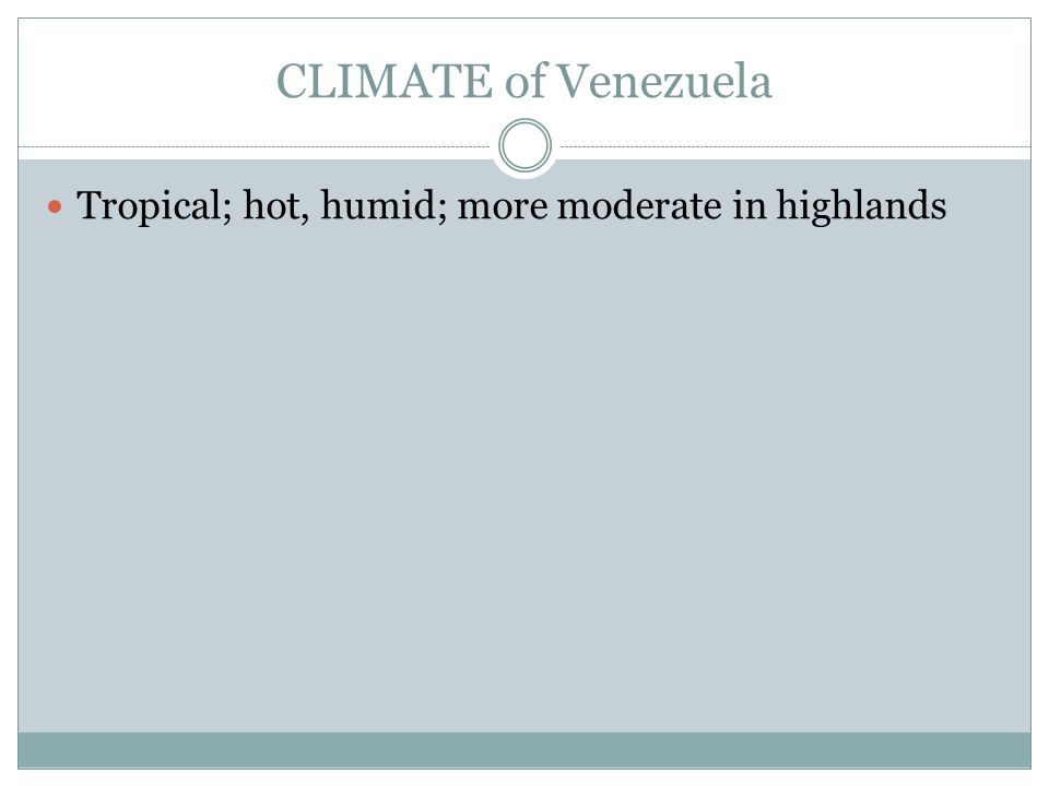 CLIMATE of Venezuela Tropical; hot, humid; more moderate in highlands