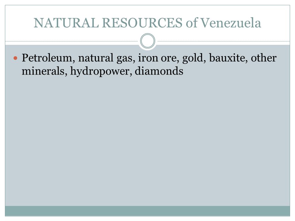 NATURAL RESOURCES of Venezuela Petroleum, natural gas, iron ore, gold, bauxite, other minerals, hydropower, diamonds