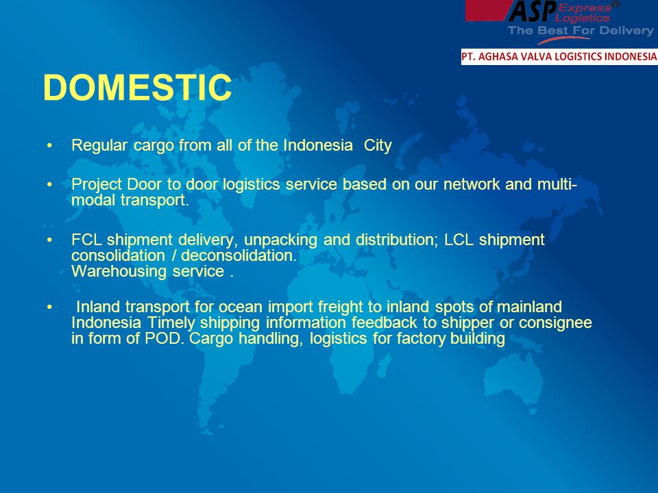 DOMESTIC Regular cargo from all of the Indonesia City Project Door to door logistics service based on our network and multi- modal transport.