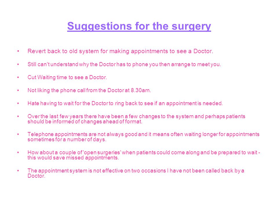 Suggestions for the surgery Revert back to old system for making appointments to see a Doctor.